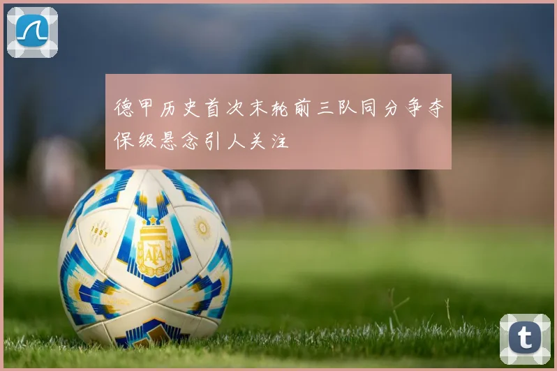 德甲历史首次末轮前三队同分争夺保级悬念引人关注