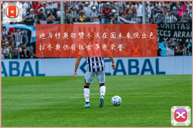 迪马特奥称赞齐沃在国米表现出色拉齐奥仍有机会争夺荣誉
