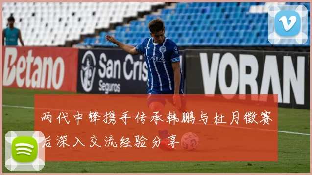 两代中锋携手传承韩鹏与杜月徵赛后深入交流经验分享