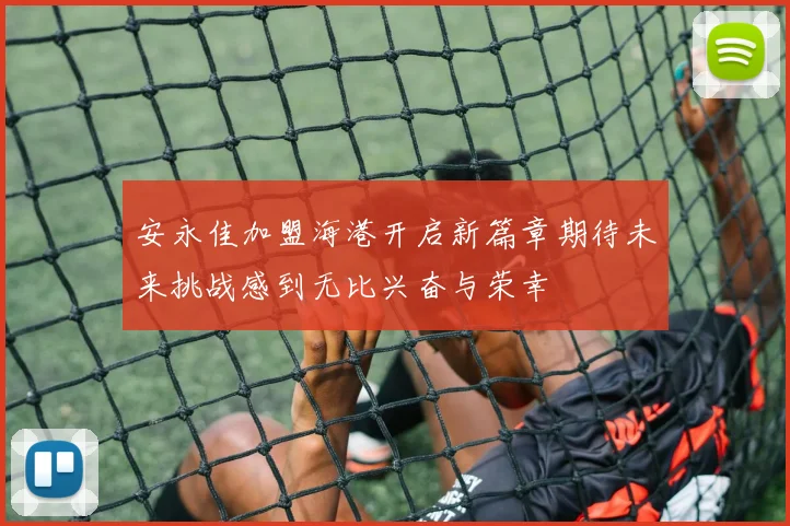 安永佳加盟海港开启新篇章期待未来挑战感到无比兴奋与荣幸