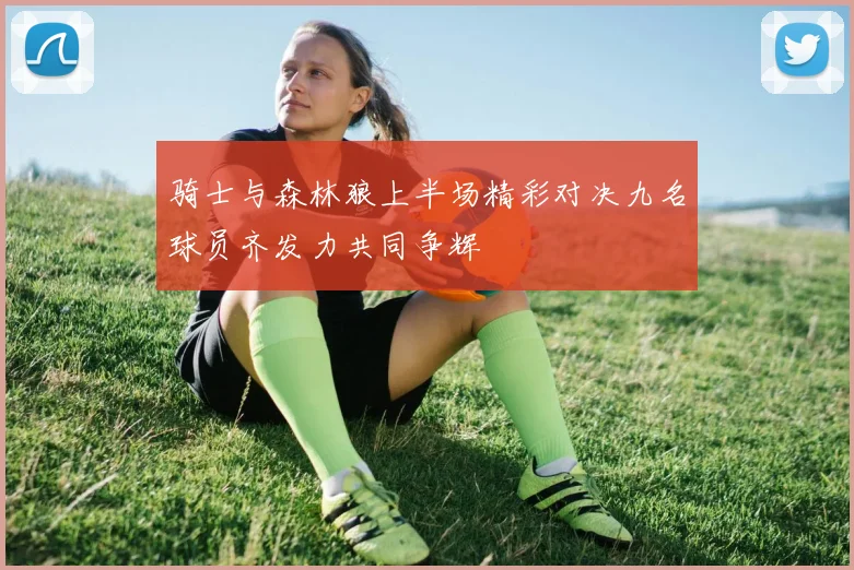 骑士与森林狼上半场精彩对决九名球员齐发力共同争辉
