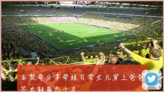 东契奇分享带娃日常女儿穿上爸爸签名鞋萌态十足